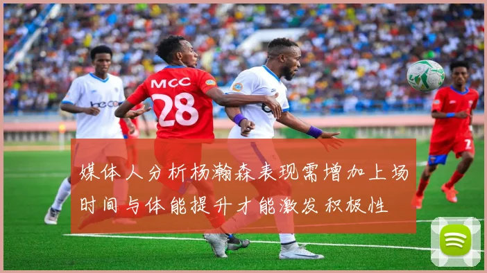 媒体人分析杨瀚森表现需增加上场时间与体能提升才能激发积极性