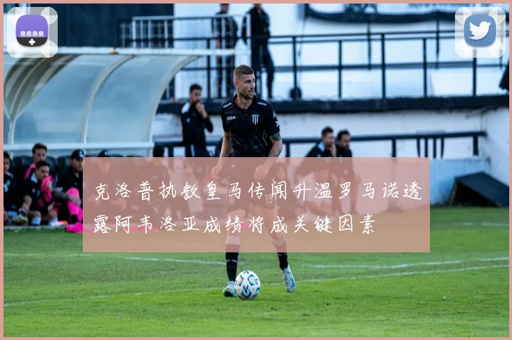 克洛普执教皇马传闻升温罗马诺透露阿韦洛亚成绩将成关键因素