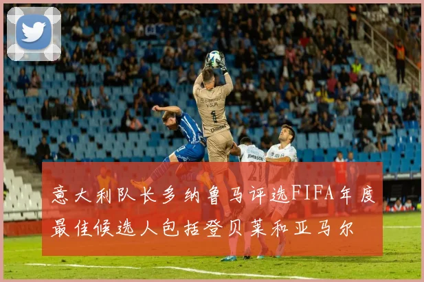 意大利队长多纳鲁马评选FIFA年度最佳候选人包括登贝莱和亚马尔