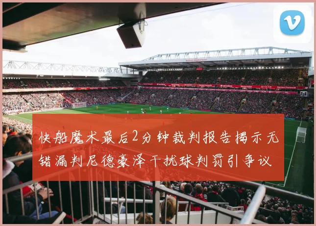 快船魔术最后2分钟裁判报告揭示无错漏判尼德豪泽干扰球判罚引争议