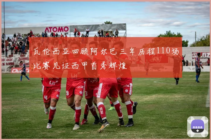 瓦伦西亚回顾阿尔巴三年历程110场比赛见证西甲首秀辉煌