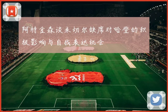 阿特金森谈米切尔缺席对哈登的积极影响与自我表达机会