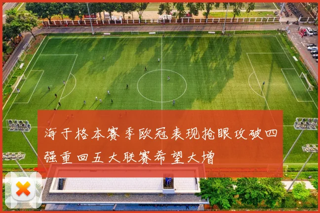 海于格本赛季欧冠表现抢眼攻破四强重回五大联赛希望大增
