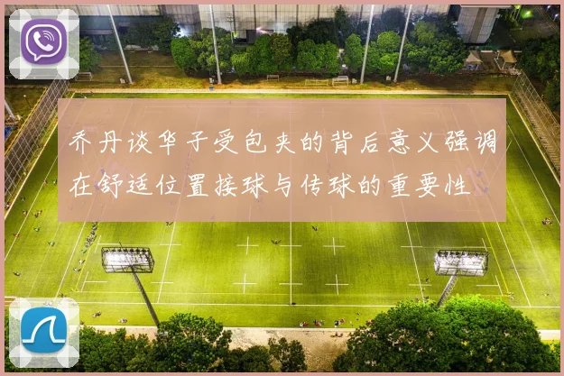 乔丹谈华子受包夹的背后意义强调在舒适位置接球与传球的重要性
