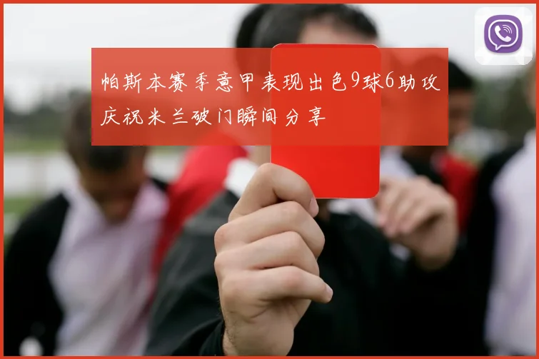 帕斯本赛季意甲表现出色9球6助攻庆祝米兰破门瞬间分享