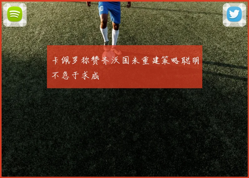 卡佩罗称赞齐沃国米重建策略聪明不急于求成