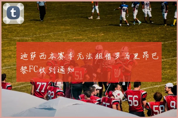 迪萨西本赛季无法租借罗马里昂巴黎FC收到通知