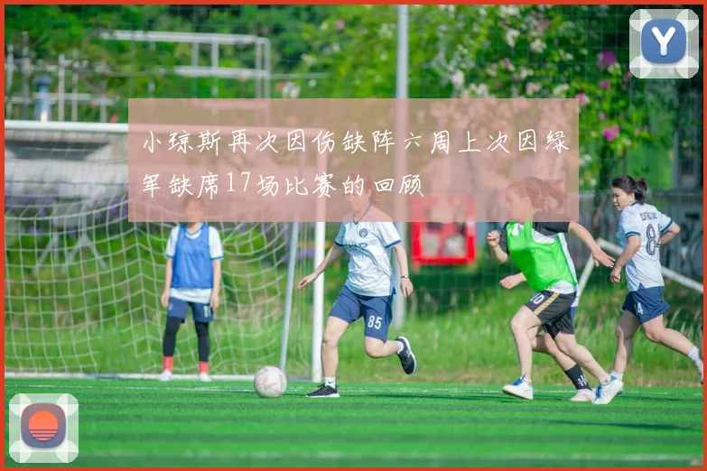 小琼斯再次因伤缺阵六周上次因绿军缺席17场比赛的回顾