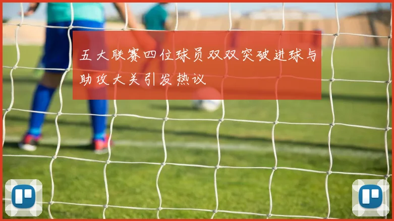 五大联赛四位球员双双突破进球与助攻大关引发热议