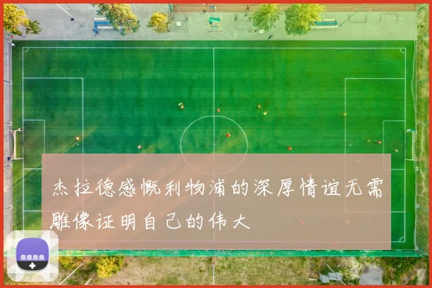 杰拉德感慨利物浦的深厚情谊无需雕像证明自己的伟大