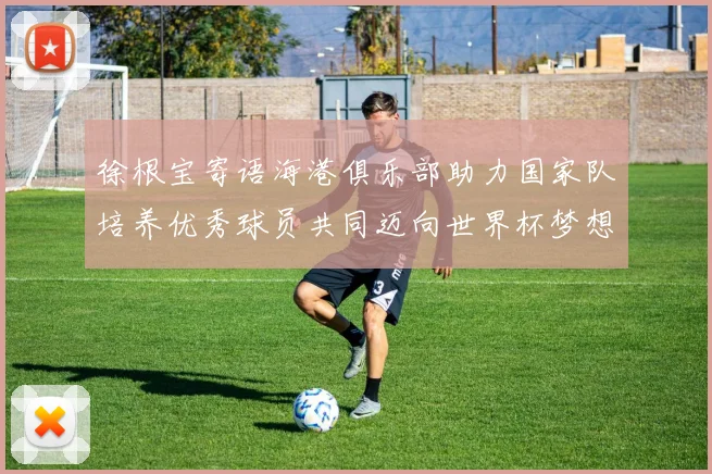 徐根宝寄语海港俱乐部助力国家队培养优秀球员共同迈向世界杯梦想