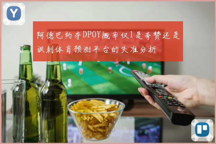 阿德巴约夺DPOY概率仅1是夸赞还是讽刺体育预测平台的失准分析