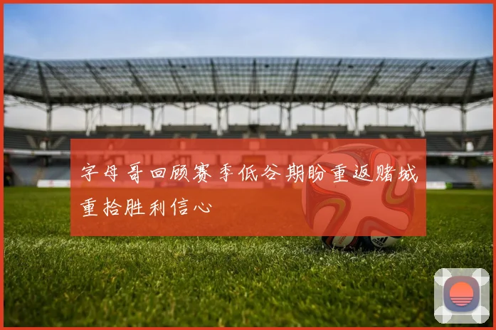 字母哥回顾赛季低谷期盼重返赌城重拾胜利信心