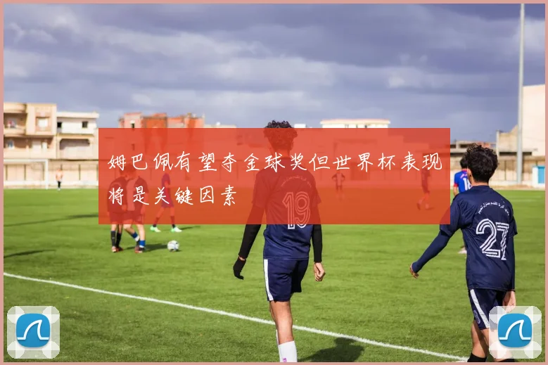 姆巴佩有望夺金球奖但世界杯表现将是关键因素