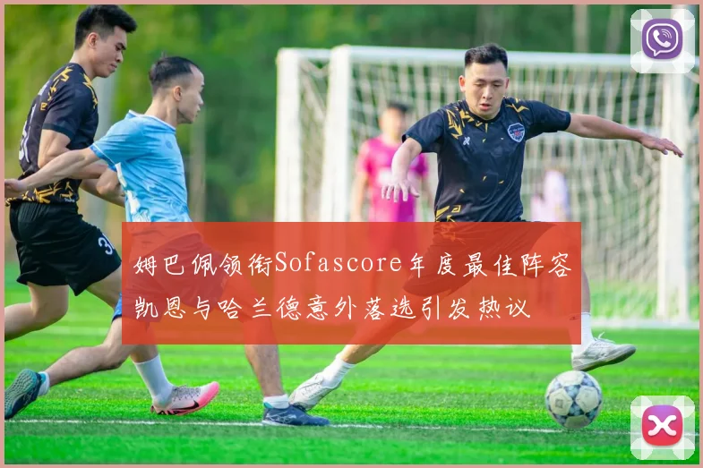 姆巴佩领衔Sofascore年度最佳阵容凯恩与哈兰德意外落选引发热议