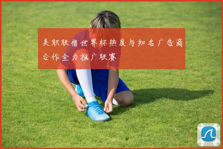 美职联借世界杯热度与知名广告商合作全力推广联赛
