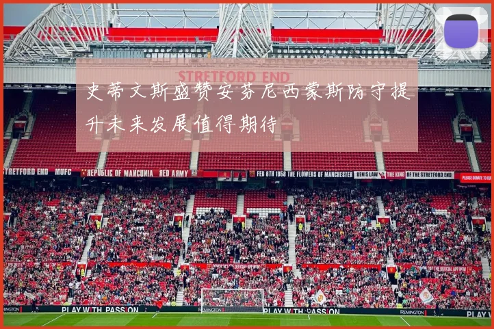 史蒂文斯盛赞安芬尼西蒙斯防守提升未来发展值得期待