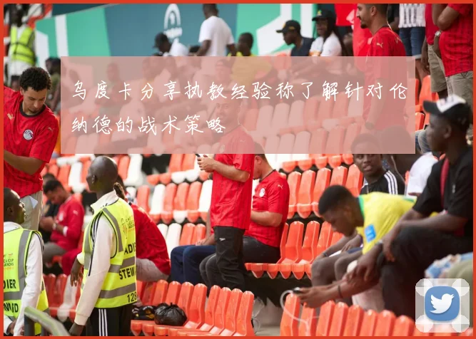 乌度卡分享执教经验称了解针对伦纳德的战术策略