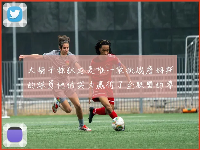 大胡子称狄龙是唯一敢挑战詹姆斯的球员他的实力赢得了全联盟的尊重